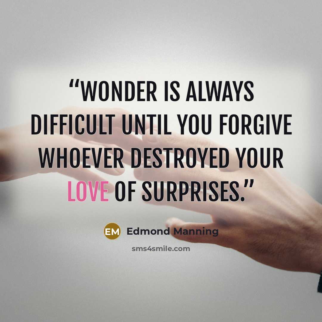 “Wonder is always difficult until you forgive whoever destroyed your love of surprises.” quote by Edmond Manning