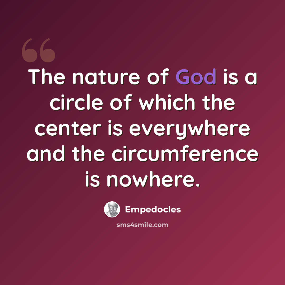“The nature of God is a circle of which the center is everywhere and the circumference is nowhere.” quote by Empedocles