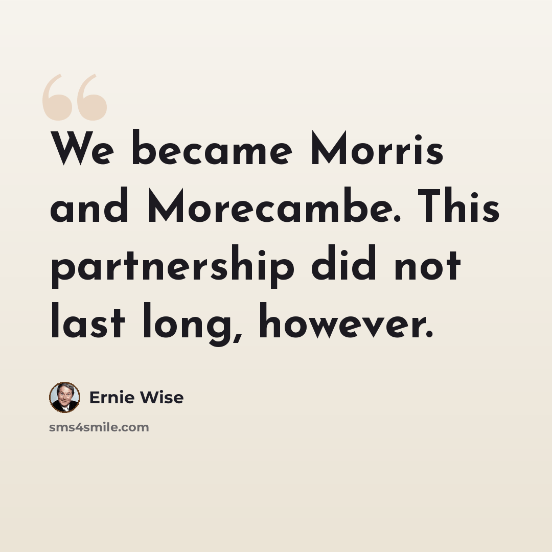 “We became Morris and Morecambe. This partnership did not last long, however.” quote by Ernie Wise