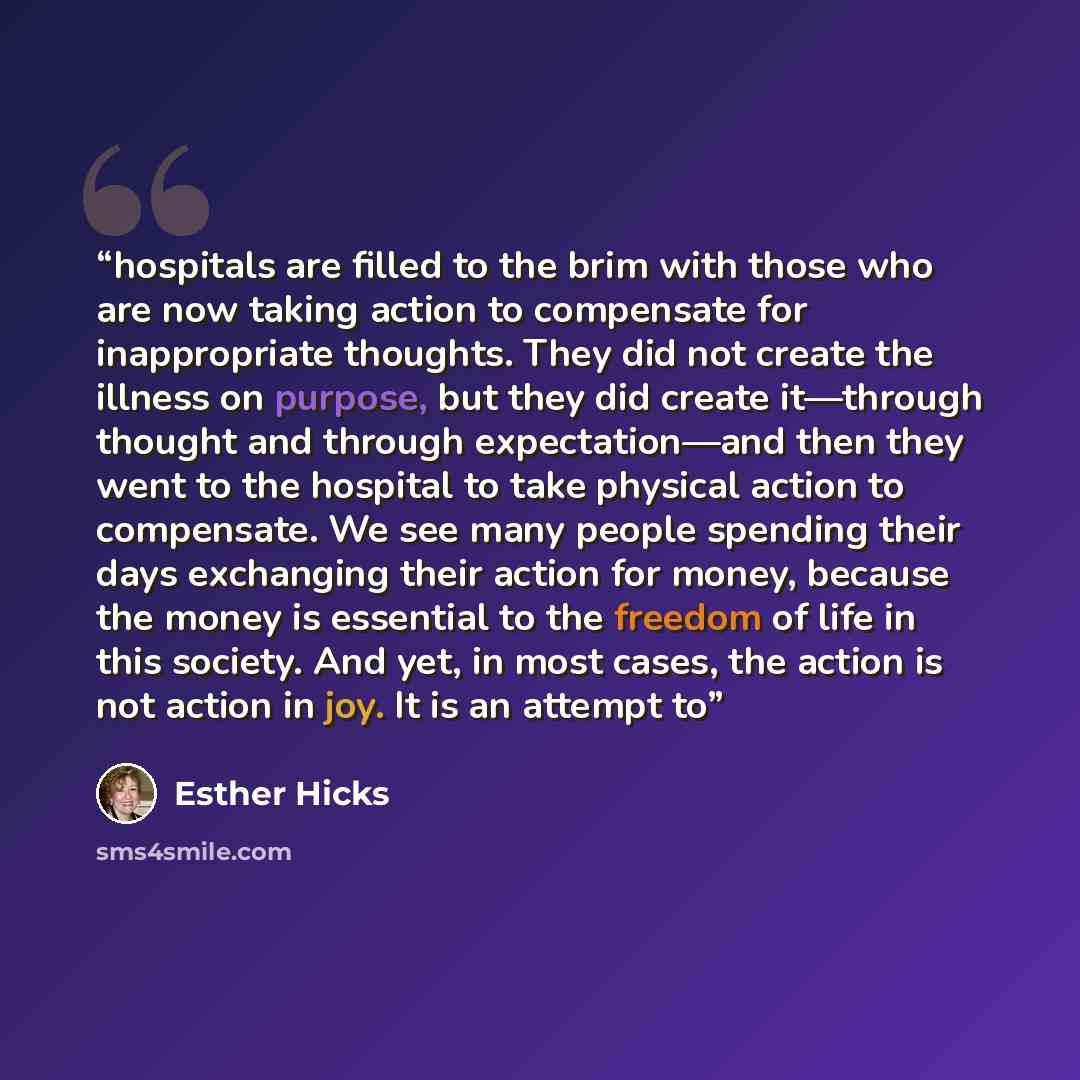 “hospitals are filled to the brim with those who are now taking action to compensate for inappropriate thoughts. They did not create the illness on purpose, but they did create it—through thought and through expectation—and then they went to the hospital to take physical action to compensate. We…” quote by Esther Hicks