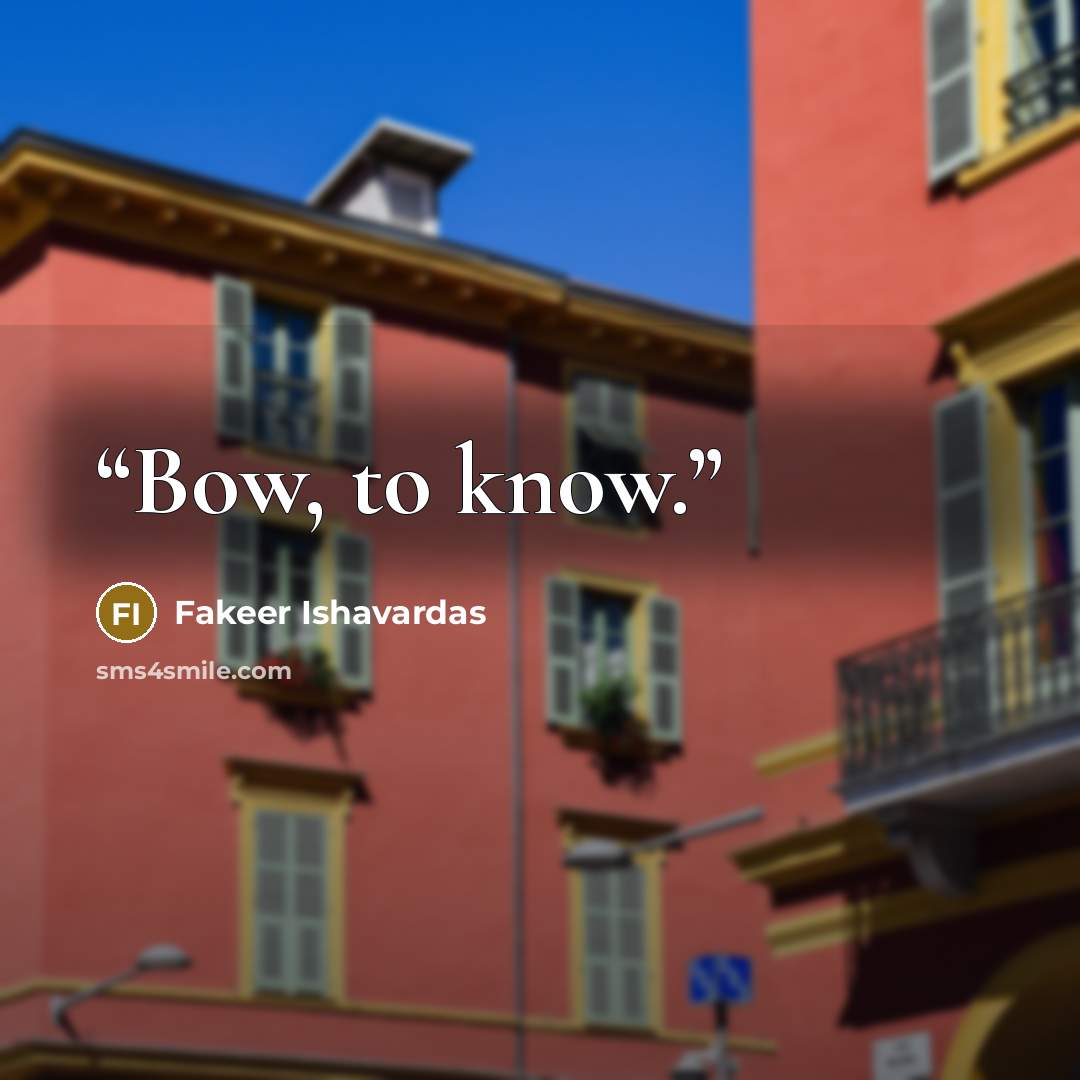 “Bow, to know.” quote by Fakeer Ishavardas