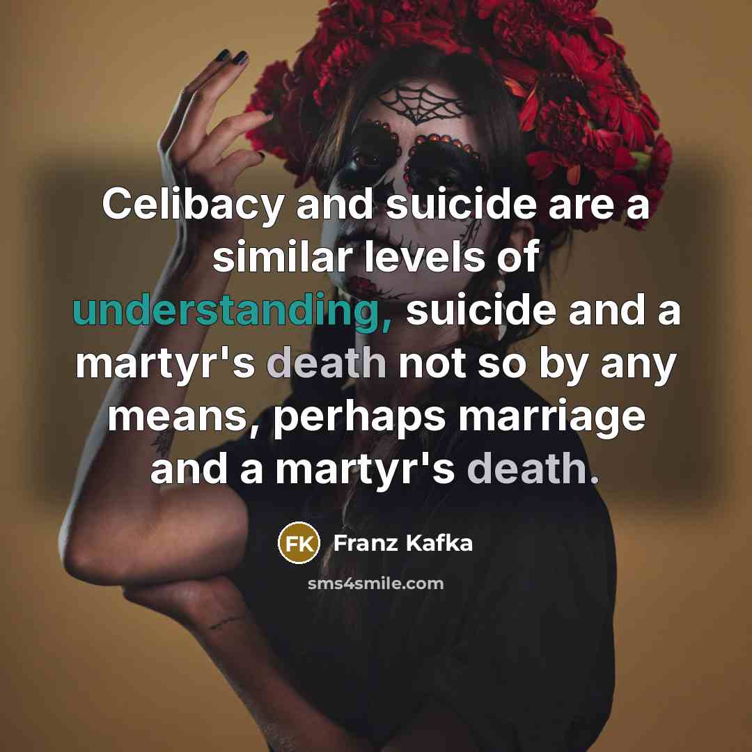 “Celibacy and suicide are a similar levels of understanding, suicide and a martyr's death not so by any means, perhaps marriage and a martyr's death.” quote by Franz Kafka