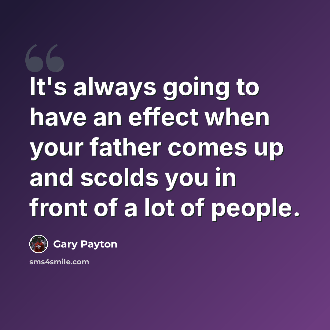 “It's always going to have an effect when your father comes up and scolds you in front of a lot of people.” quote by Gary Payton