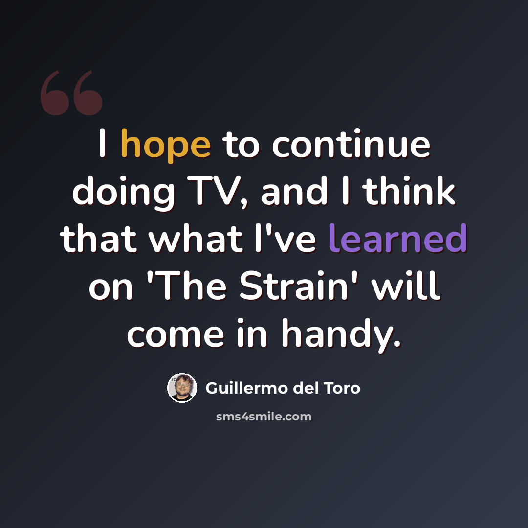 “I hope to continue doing TV, and I think that what I've learned on 'The Strain' will come in handy.” quote by Guillermo del Toro