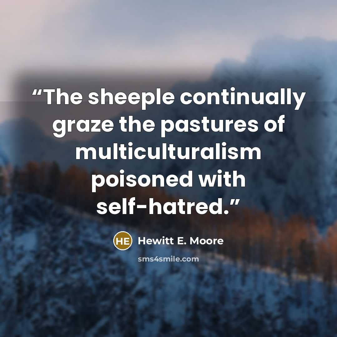 “The sheeple continually graze the pastures of multiculturalism poisoned with self-hatred.” quote by Hewitt E. Moore