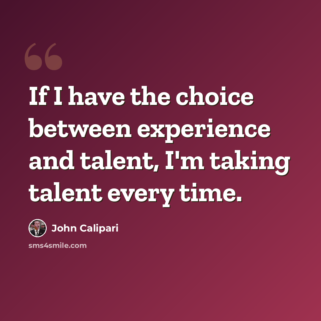 “If I have the choice between experience and talent, I'm taking talent every time.” quote by John Calipari