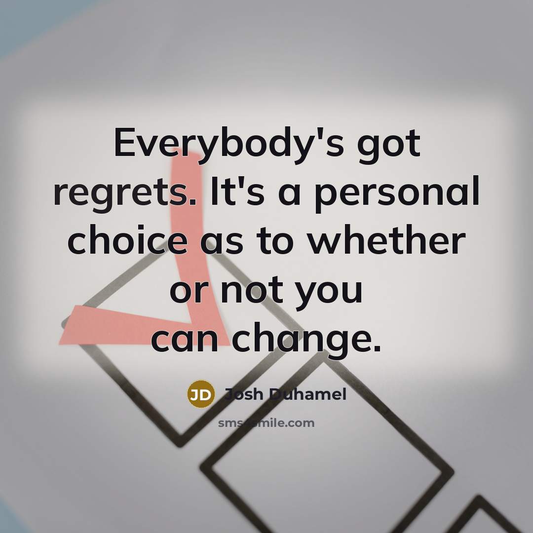 “Everybody's got regrets. It's a personal choice as to whether or not you can change.” quote by Josh Duhamel