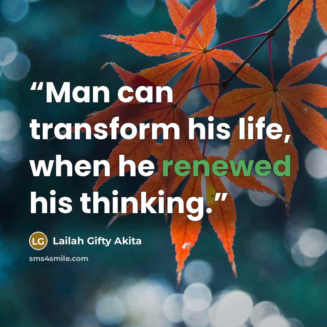 “Man can transform his life, when he renewed his thinking.” quote by Lailah Gifty Akita