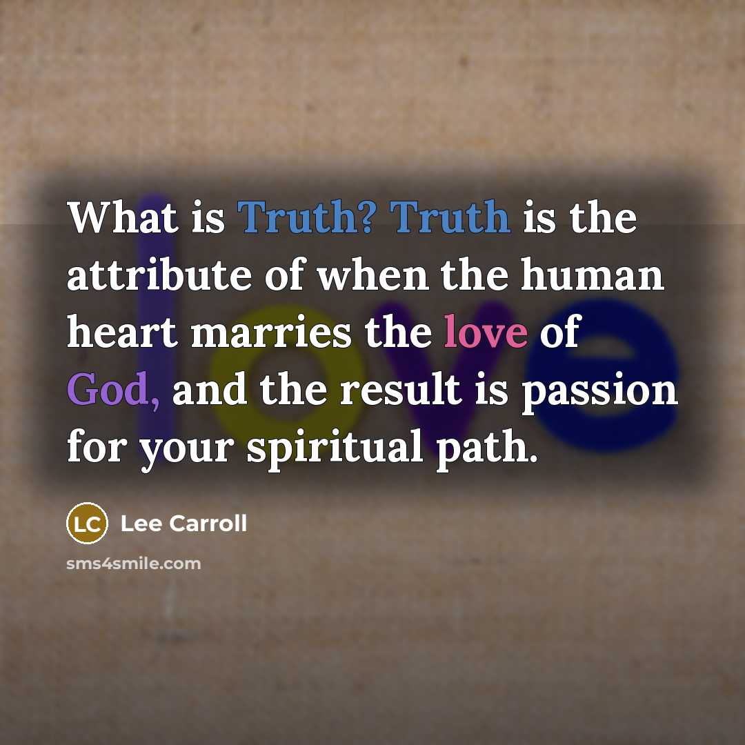 “What is Truth? Truth is the attribute of when the human heart marries the love of God, and the result is passion for your spiritual path.” quote by Lee Carroll