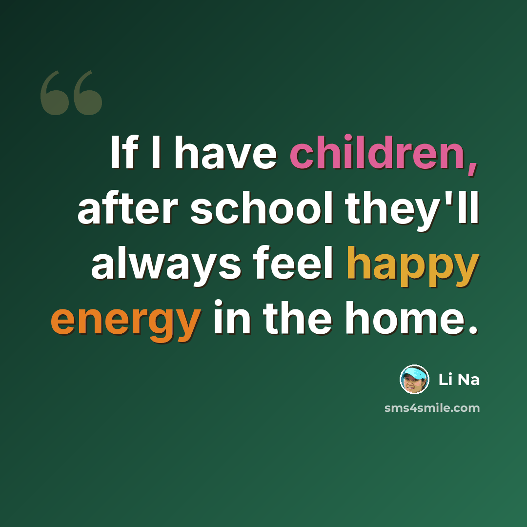 “If I have children, after school they'll always feel happy energy in the home.” quote by Li Na