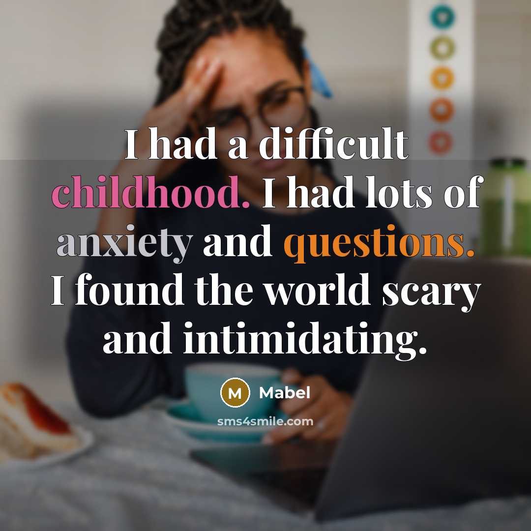 “I had a difficult childhood. I had lots of anxiety and questions. I found the world scary and intimidating.” quote by Mabel