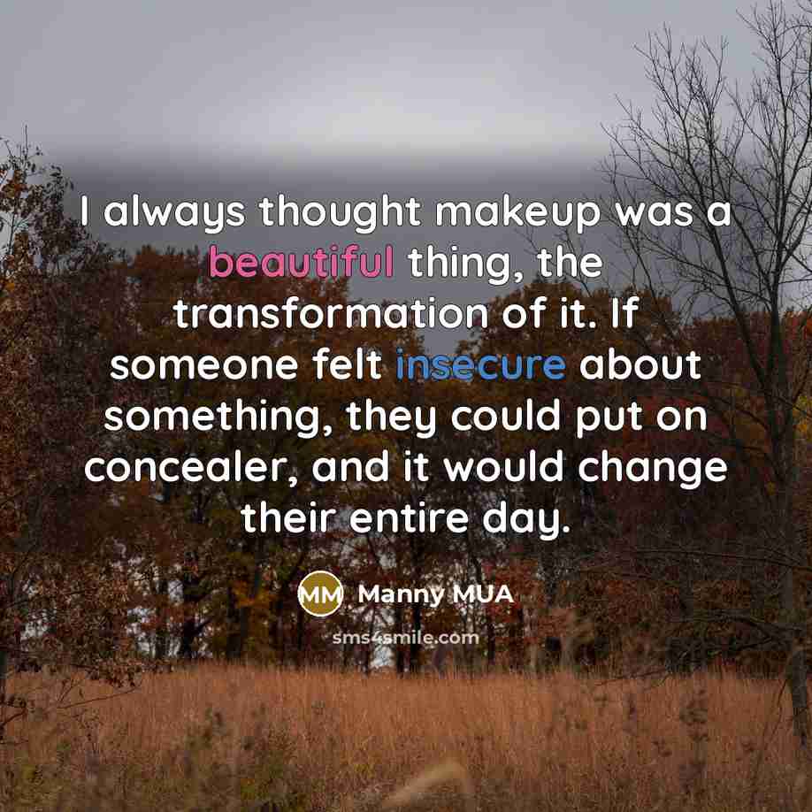 “I always thought makeup was a beautiful thing, the transformation of it. If someone felt insecure about something, they could put on concealer, and it would change their entire day.” quote by Manny MUA