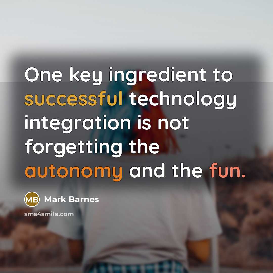 “One key ingredient to successful technology integration is not forgetting the autonomy and the fun.” quote by Mark Barnes