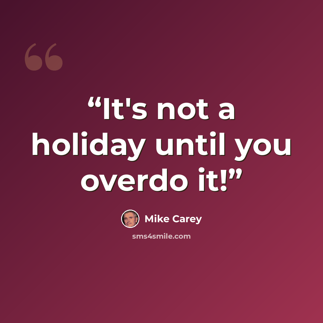 “It's not a holiday until you overdo it!” quote by Mike Carey