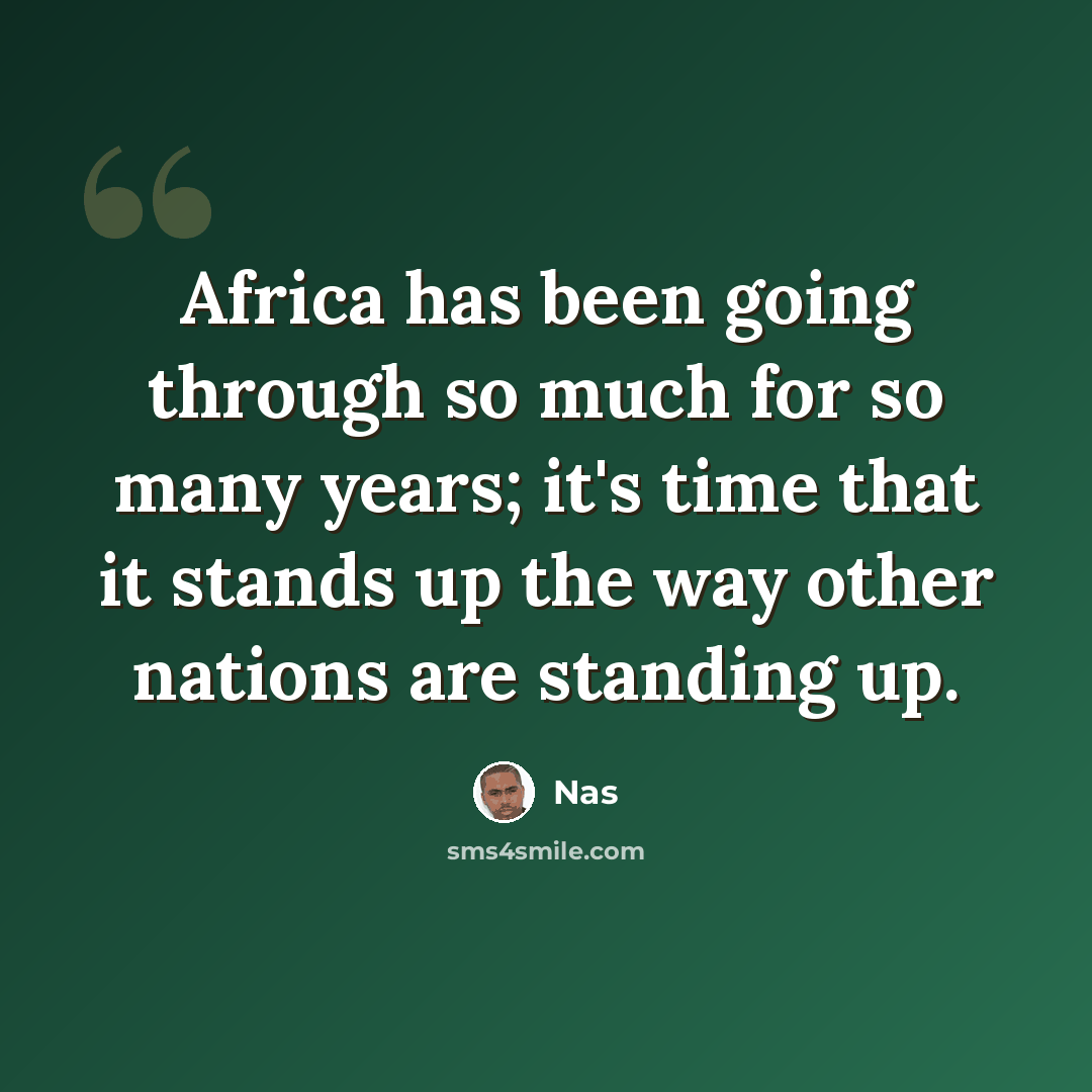 “Africa has been going through so much for so many years; it's time that it stands up the way other nations are standing up.” quote by Nas