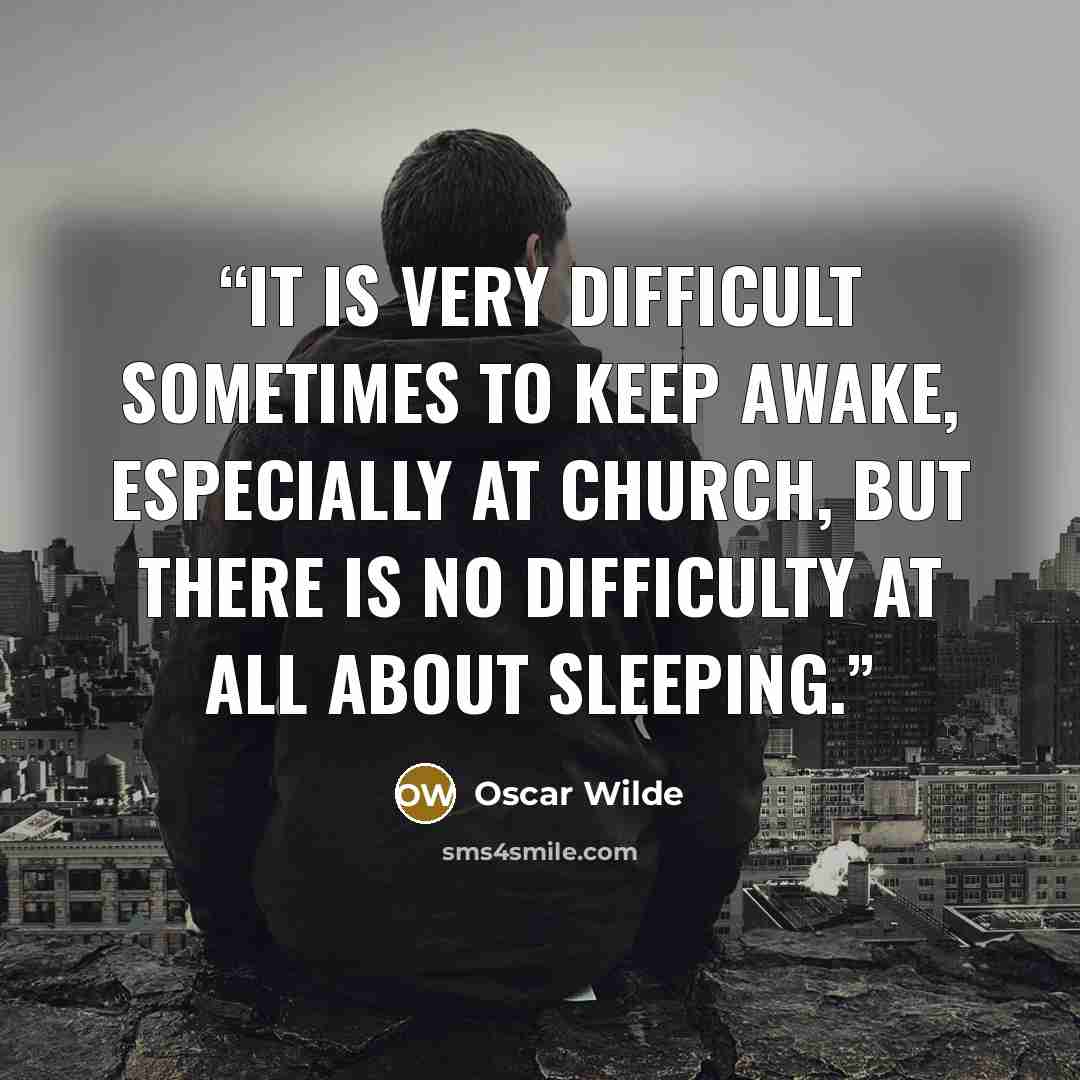 “It is very difficult sometimes to keep awake, especially at church, but there is no difficulty at all about sleeping.” quote by Oscar Wilde
