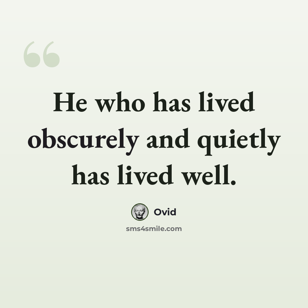 “He who has lived obscurely and quietly has lived well.” quote by Ovid