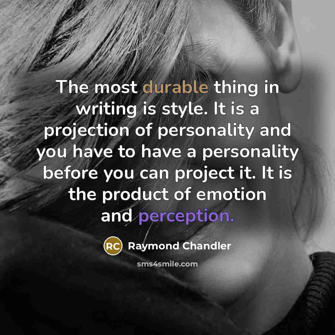 “The most durable thing in writing is style. It is a projection of personality and you have to have a personality before you can project it. It is the product of emotion and perception.” quote by Raymond Chandler