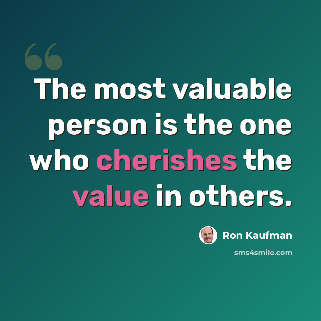 “The most valuable person is the one who cherishes the value in others.” quote by Ron Kaufman