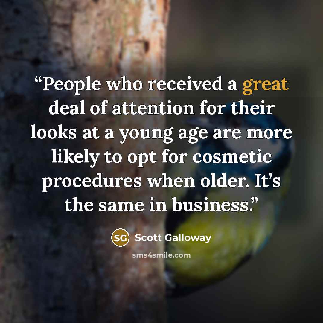 “People who received a great deal of attention for their looks at a young age are more likely to opt for cosmetic procedures when older. It’s the same in business.” quote by Scott Galloway