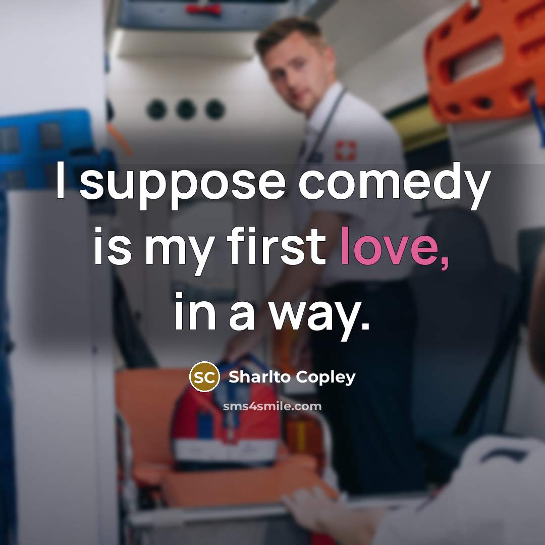 “I suppose comedy is my first love, in a way.” quote by Sharlto Copley