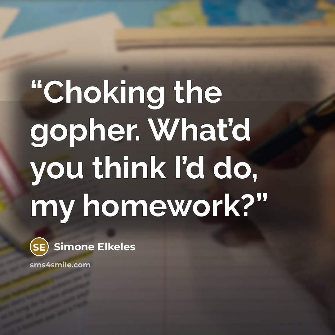 “Choking the gopher. What’d you think I’d do, my homework?” quote by Simone Elkeles