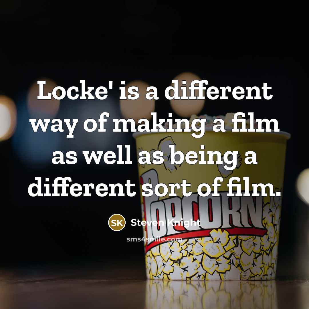 “Locke' is a different way of making a film as well as being a different sort of film.” quote by Steven Knight