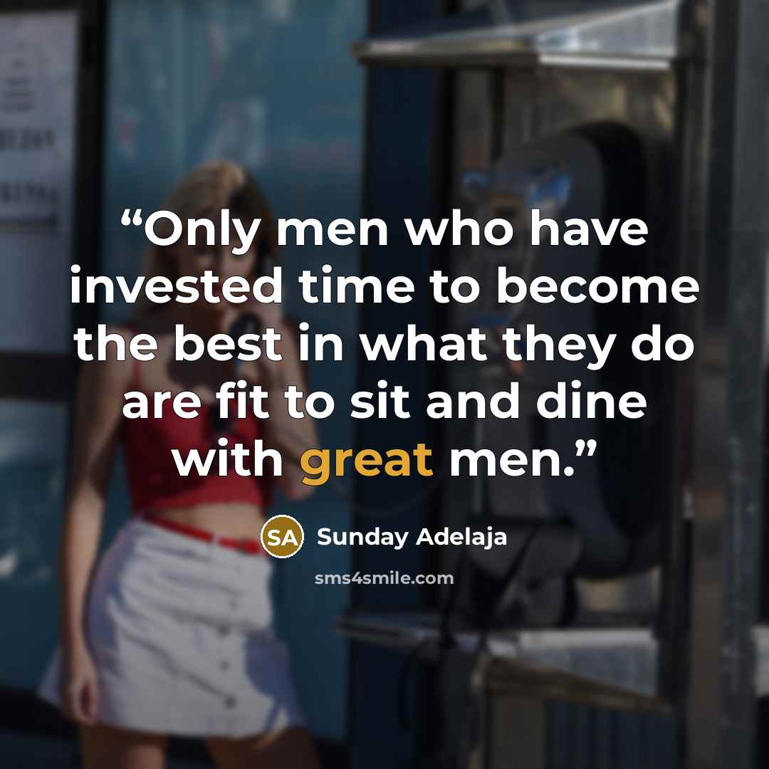“Only men who have invested time to become the best in what they do are fit to sit and dine with great men.” quote by Sunday Adelaja