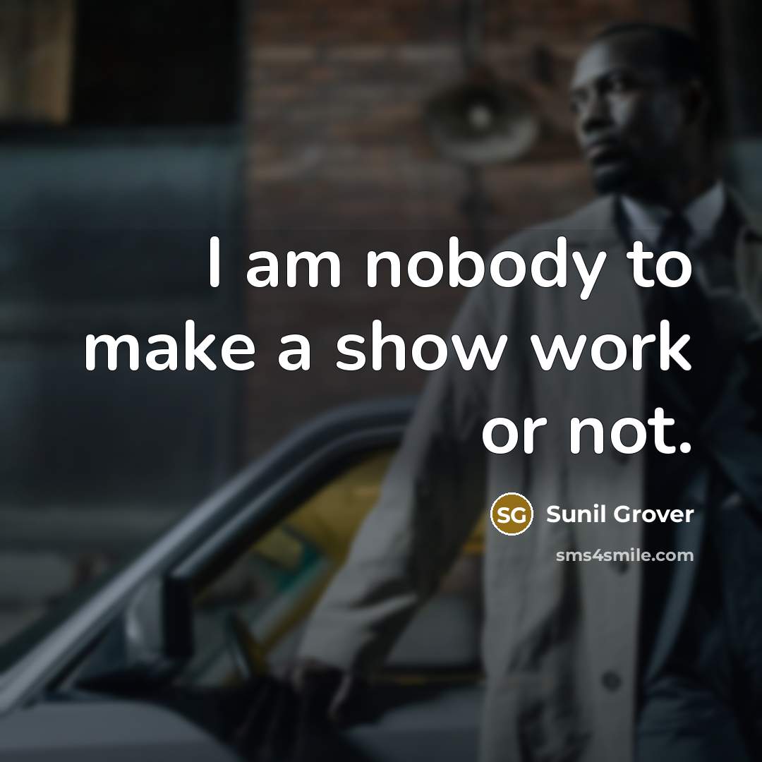 “I am nobody to make a show work or not.” quote by Sunil Grover