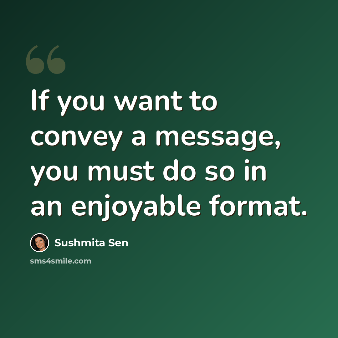 “If you want to convey a message, you must do so in an enjoyable format.” quote by Sushmita Sen