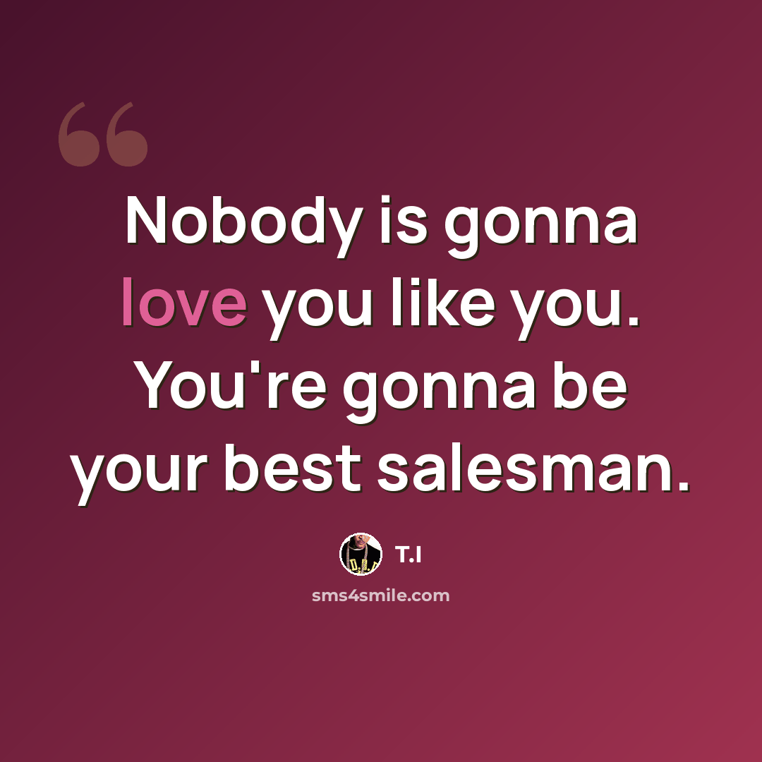 “Nobody is gonna love you like you. You're gonna be your best salesman.” quote by T.I