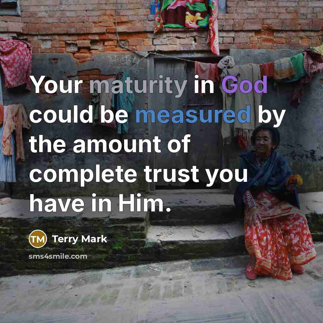 “Your maturity in God could be measured by the amount of complete trust you have in Him.” quote by Terry Mark