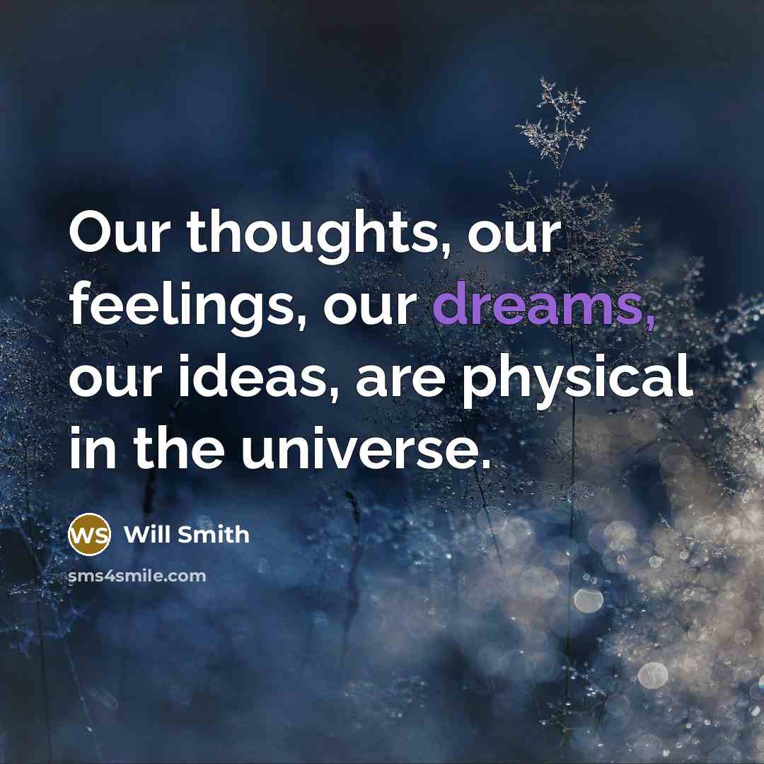 “Our thoughts, our feelings, our dreams, our ideas, are physical in the universe.” quote by Will Smith