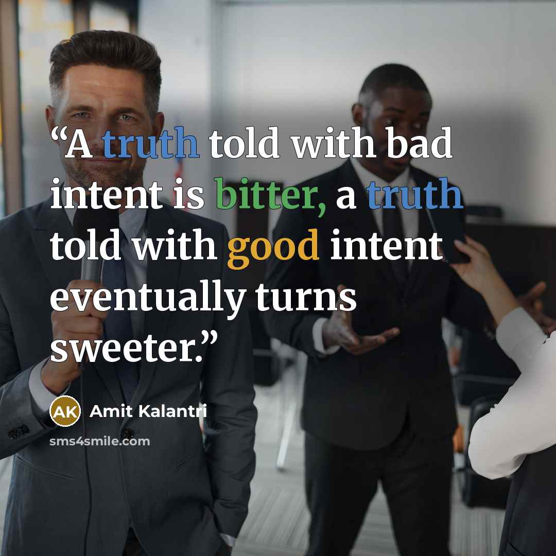 “A truth told with bad intent is bitter, a truth told with good intent eventually turns sweeter.” quote by Amit Kalantri