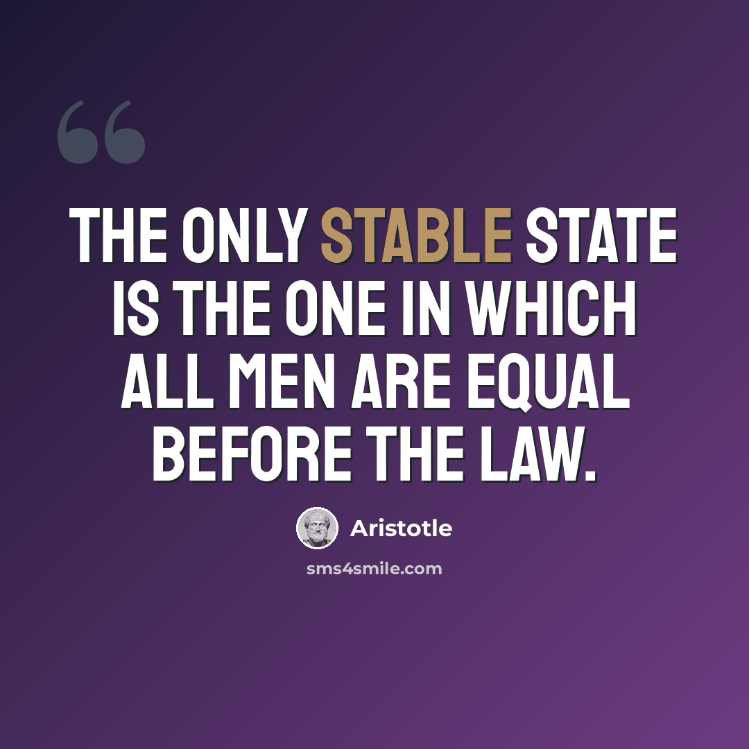 “The only stable state is the one in which all men are equal before the law.” quote by Aristotle