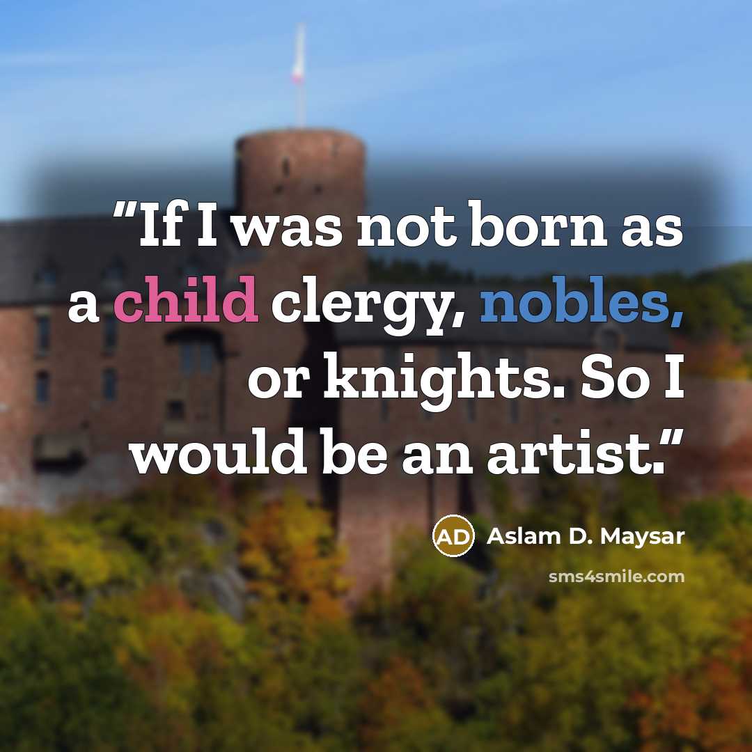 “If I was not born as a child clergy, nobles, or knights. So I would be an artist.” quote by Aslam D. Maysar