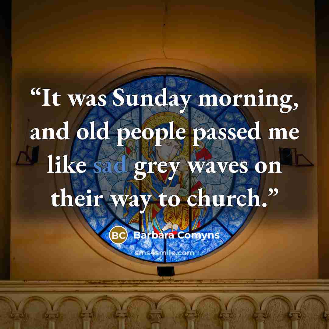 “It was Sunday morning, and old people passed me like sad grey waves on their way to church.” quote by Barbara Comyns