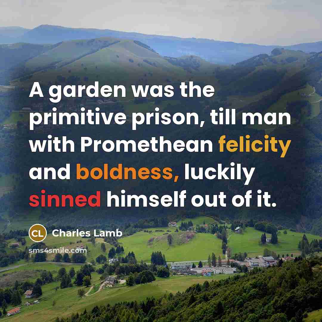 “A garden was the primitive prison, till man with Promethean felicity and boldness, luckily sinned himself out of it.” quote by Charles Lamb
