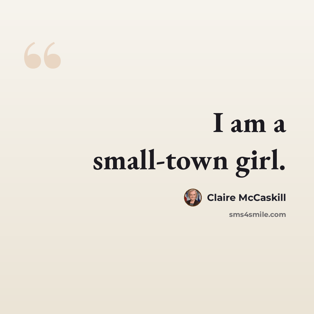 “I am a small-town girl.” quote by Claire McCaskill