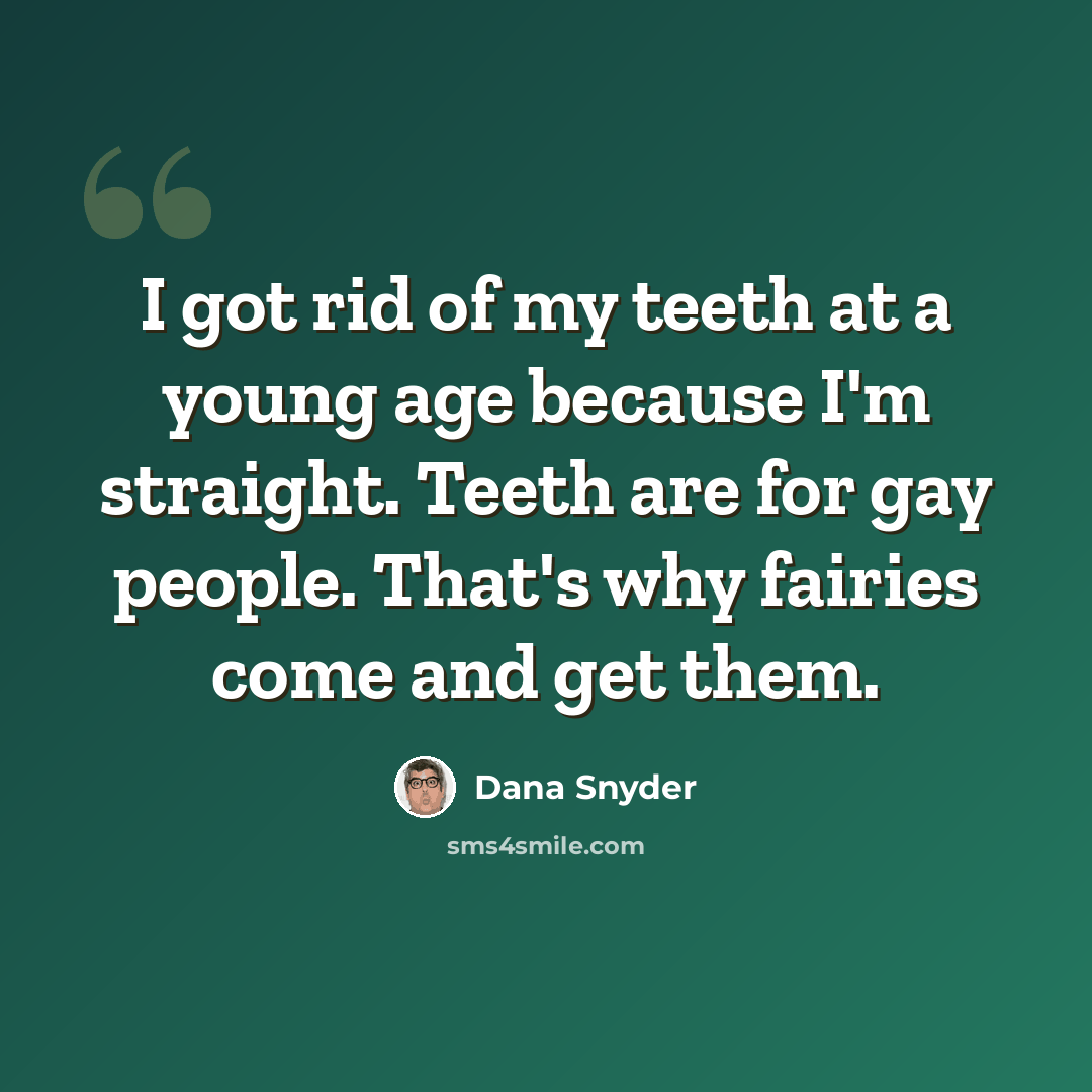 “I got rid of my teeth at a young age because I'm straight. Teeth are for gay people. That's why fairies come and get them.” quote by Dana Snyder