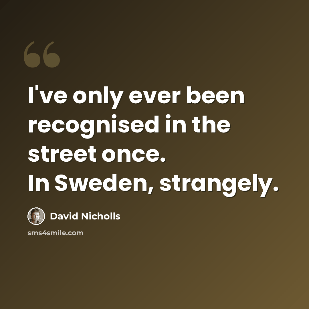 “I've only ever been recognised in the street once. In Sweden, strangely.” quote by David Nicholls