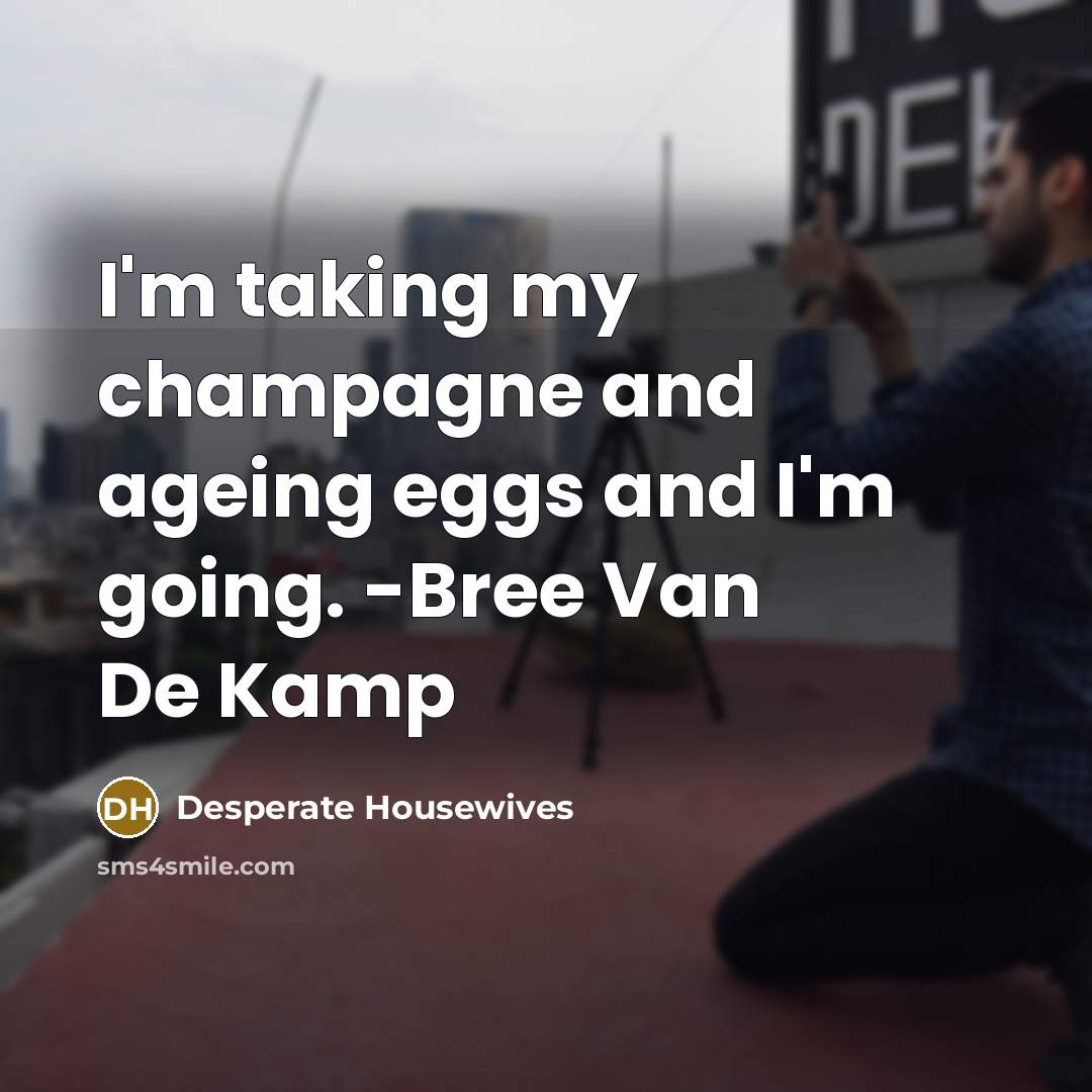 “I'm taking my champagne and ageing eggs and I'm going. -Bree Van De Kamp” quote by Desperate Housewives