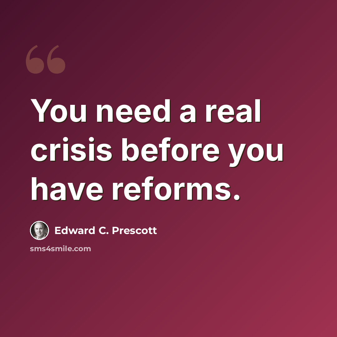 “You need a real crisis before you have reforms.” quote by Edward C. Prescott