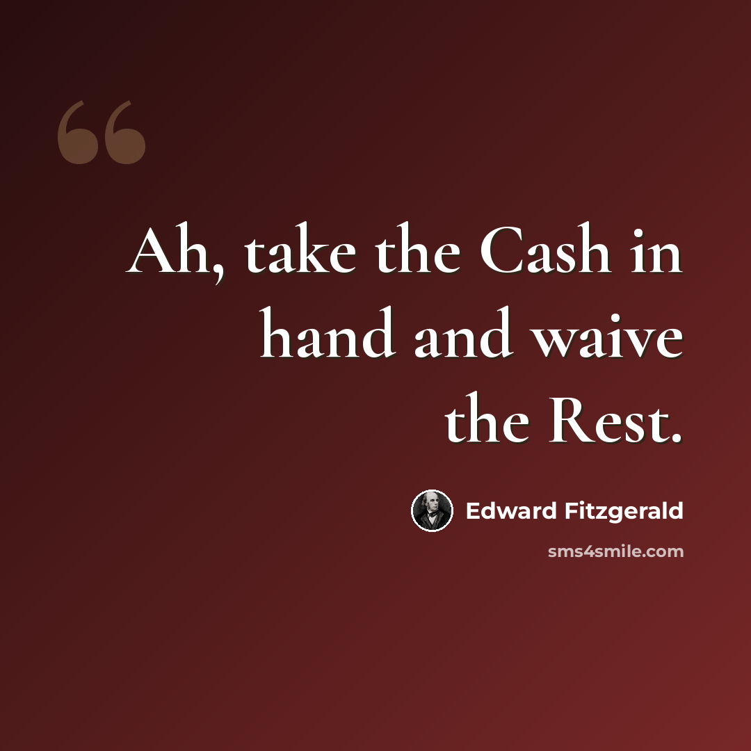 “Ah, take the Cash in hand and waive the Rest.” quote by Edward Fitzgerald