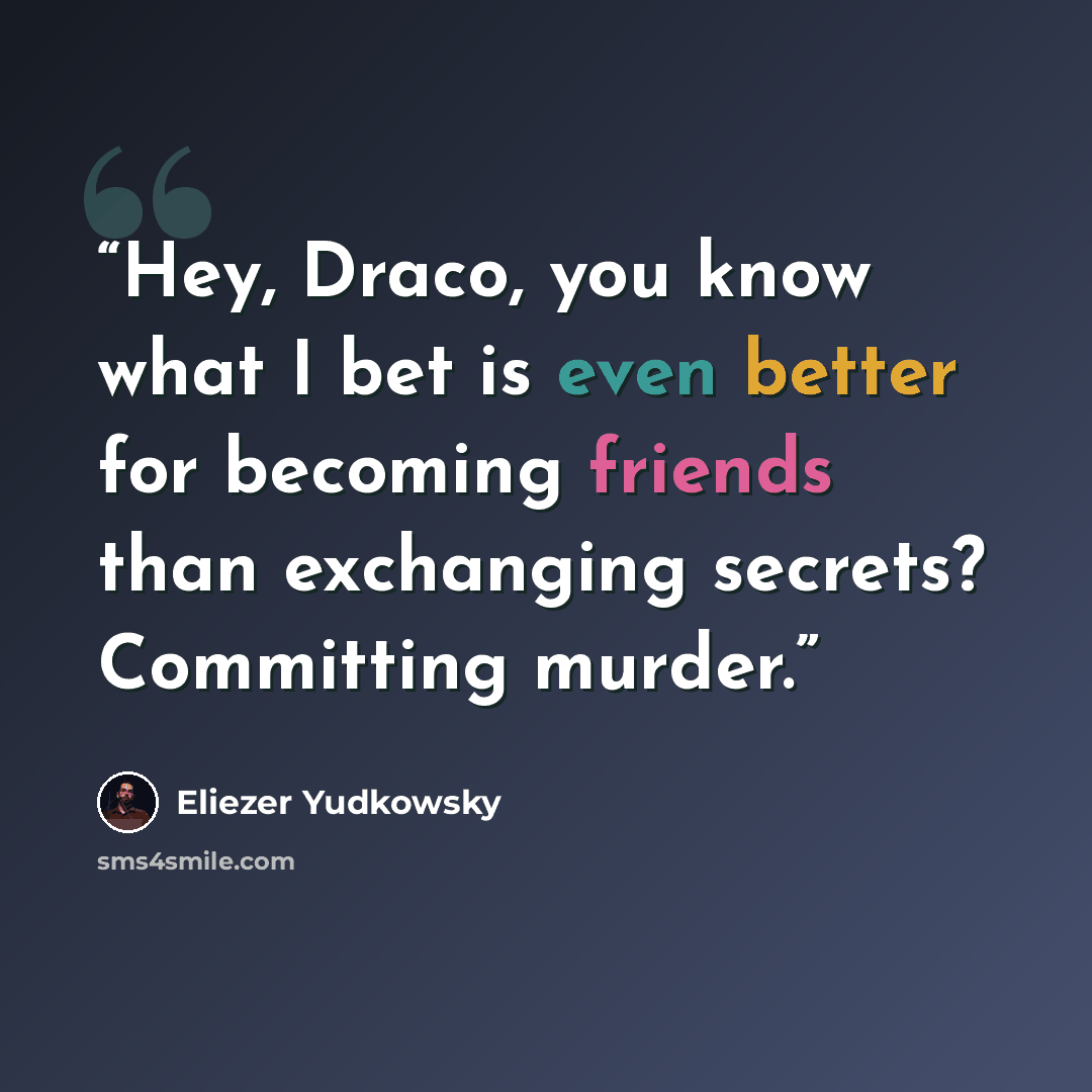 “Hey, Draco, you know what I bet is even better for becoming friends than exchanging secrets? Committing murder.” quote by Eliezer Yudkowsky