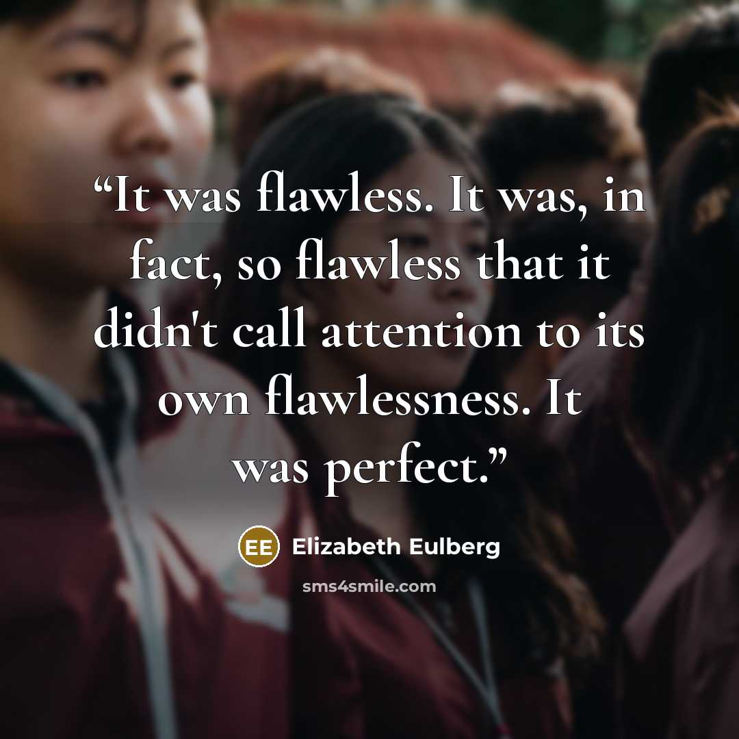 “It was flawless. It was, in fact, so flawless that it didn't call attention to its own flawlessness. It was perfect.” quote by Elizabeth Eulberg