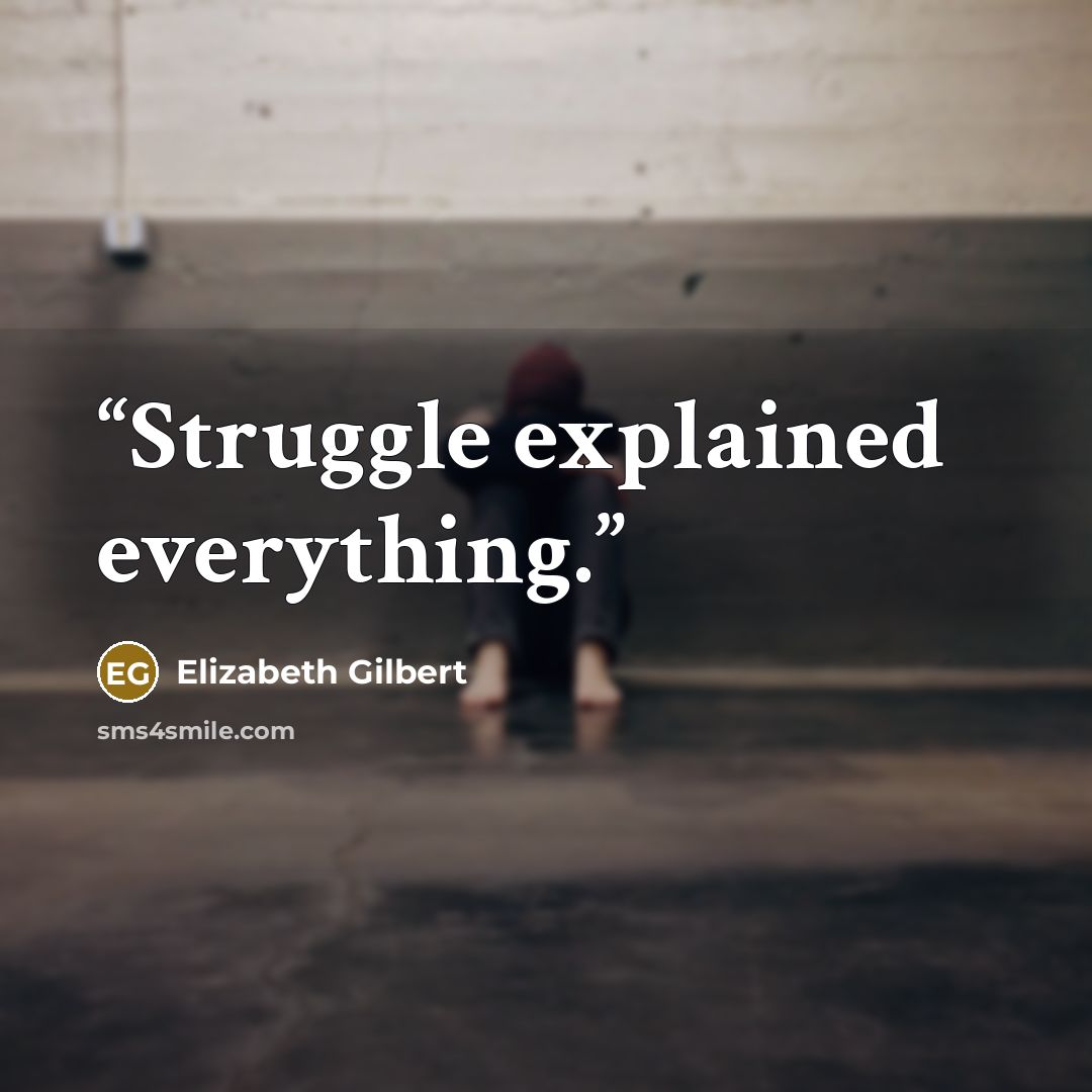 “Struggle explained everything.” quote by Elizabeth Gilbert