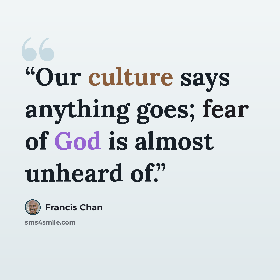 “Our culture says anything goes; fear of God is almost unheard of.” quote by Francis Chan