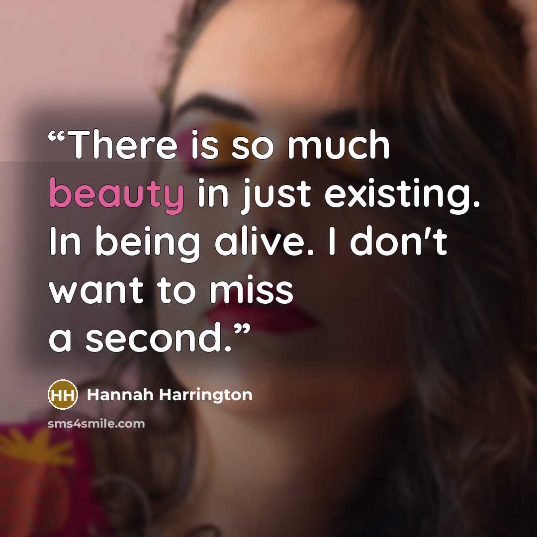 “There is so much beauty in just existing. In being alive. I don't want to miss a second.” quote by Hannah Harrington