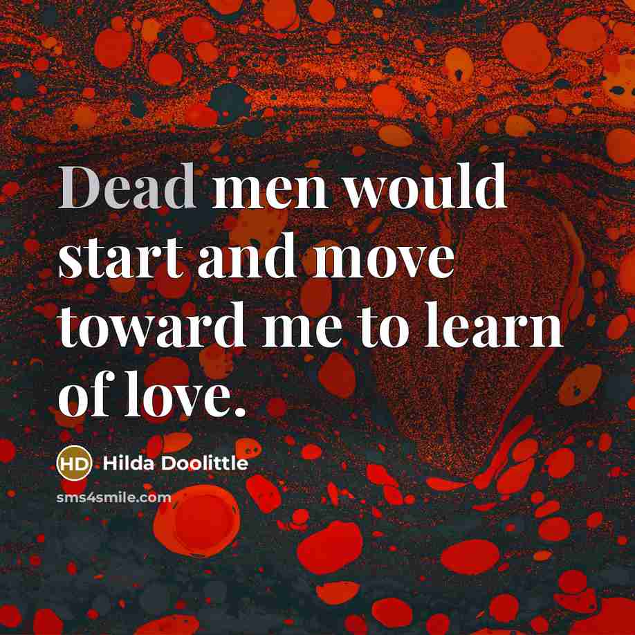“Dead men would start and move toward me to learn of love.” quote by Hilda Doolittle